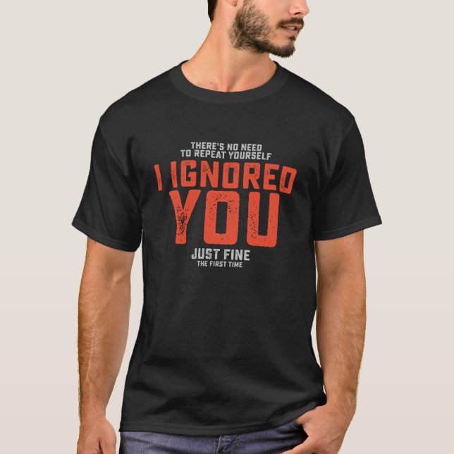 There's No Need To Repeat Yourself I Ignored You F T-Shirt (Front)