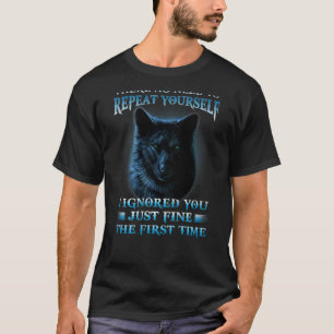 There's No Need To Repeat Yourself I Ignored You T-Shirt