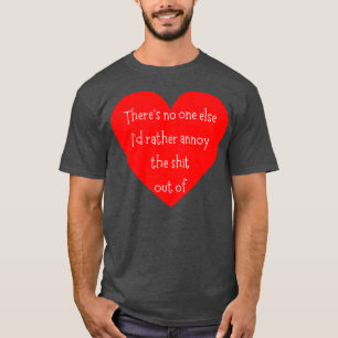 Theres No One Else Id Rather Annoy The Out Of Funn T-Shirt