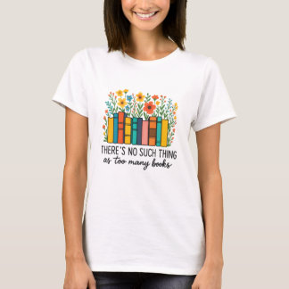 There's no such thing as too many books T-Shirt