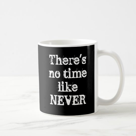 "There's no time like never" mug