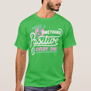 Theres Something Positive In Every Day by Tobe Fon T-Shirt
