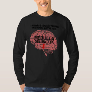 There's Something Wrong with His Medulla Oblongata T-Shirt
