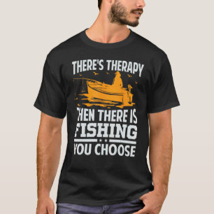 There's Therapy Then There Is Fishing You Choose - T-Shirt