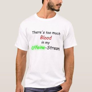There's too much Blood in my Caffeine-Stream! T-Shirt