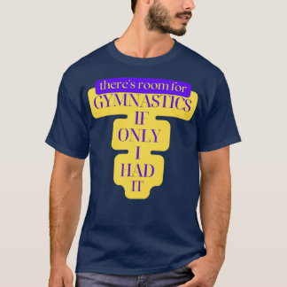 Therex27s Room For Gymnastics if Only I Had it 2 T-Shirt