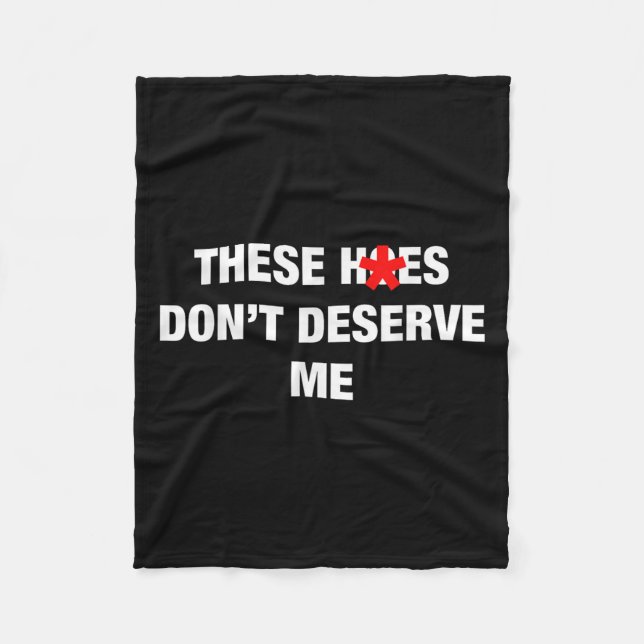 These H.oes Don't Deserve Me Funny Meme  Fleece Blanket (Front)