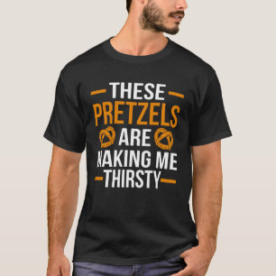These Pretzel Making me Thirsty Fun pun Bakery T-Shirt