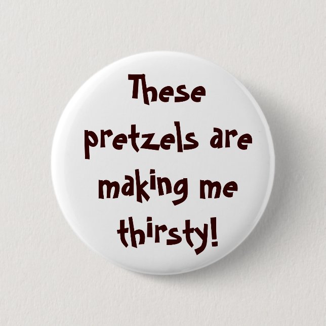 These pretzels are making me thirsty! 6 cm round badge (Front)