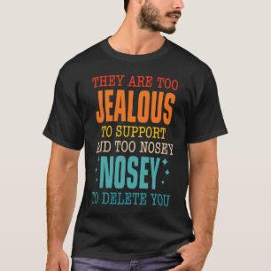 They Are Too Jealous To Support You And Too Nosey T-Shirt