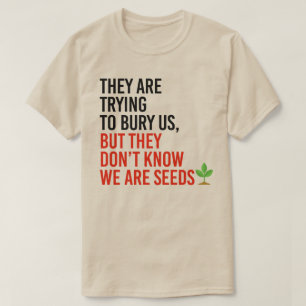 They are trying to bury us, but we are seeds T-Shirt