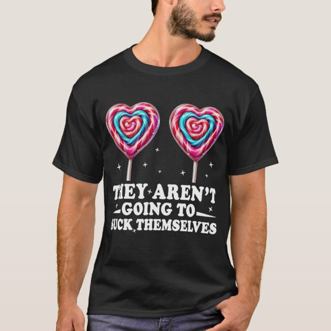 They Aren't Going To Suck Themselves T-Shirt (Front)