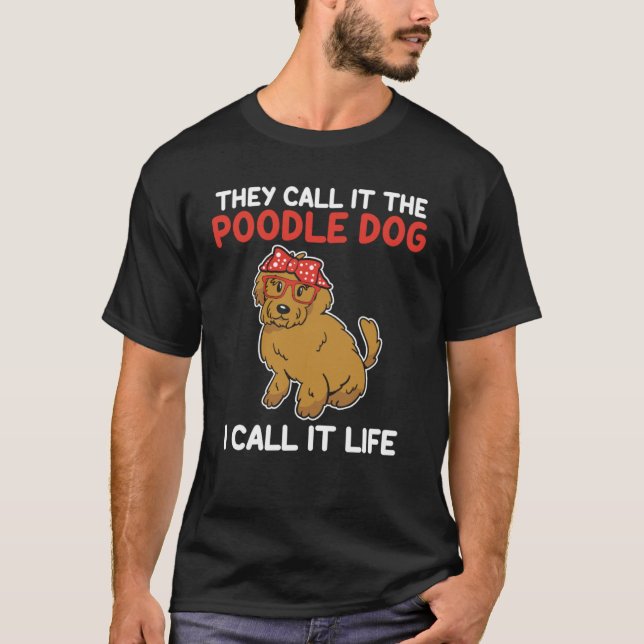 they call it the poodle dog I cal it life poodle T-Shirt (Front)
