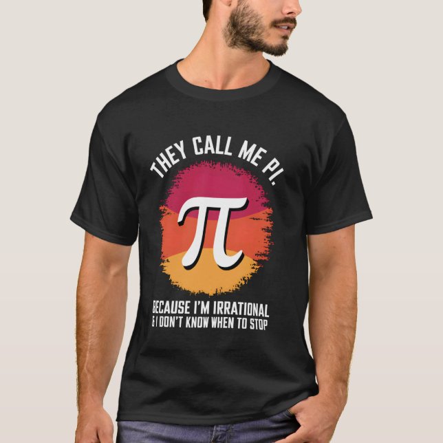 They Call Me Pi Because I'm Irrational Math Pi Day T-Shirt (Front)
