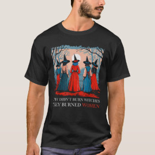 They Didn t Burn Witches They Burned Women Witchy T-Shirt