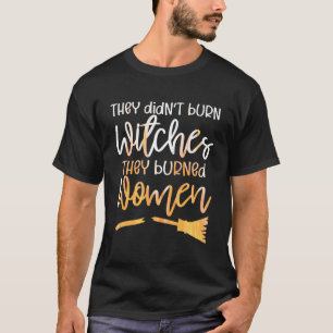 They Didn’T Burn Witches They Burned Women T-Shirt