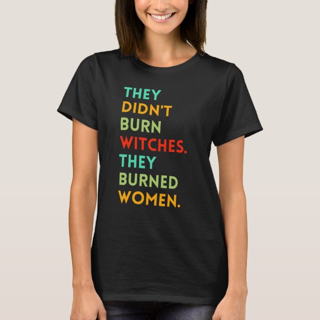 They Didn't Burn Witch They Burned Women, Feminist T-Shirt (Front)