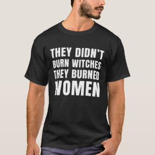 They Didn't Burn Witch They Burned Women Feminist T-Shirt