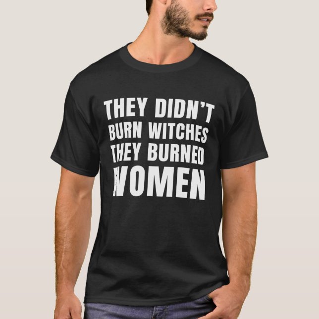 They Didn't Burn Witch They Burned Women Feminist T-Shirt (Front)