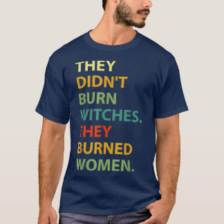 They Didnt Burn Witch They Burned Women  T-Shirt