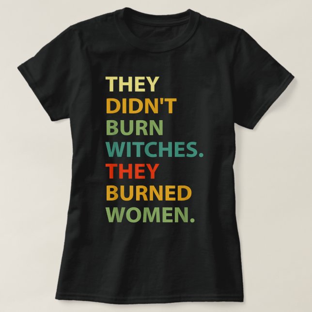 They Didn't Burn Witch They Burned Women  T-Shirt (Design Front)