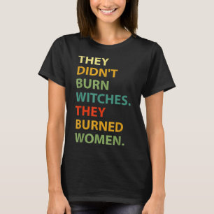 They Didn't Burn Witch They Burned Women  T-Shirt