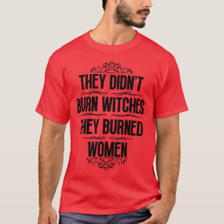 They Didnt Burn Witches They Burned Women 22 T-Shirt