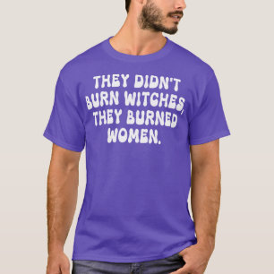 They Didnt Burn Witches They Burned Women 25 T-Shirt