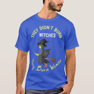 They Didn't Burn Witches They Burned Women Shirt P