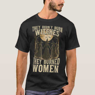 They Didn'T Burn Witches They Burned Women Witchy  T-Shirt