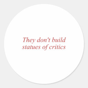 They Don't Build Statues Of Critics Classic Round Sticker