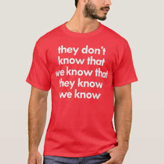 They Don't Know That We Know That They Know We Kno T-Shirt