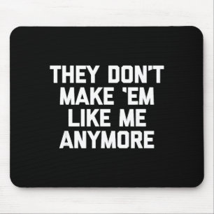 They Don't Make em Like Me Anymore - Funny Saying Mouse Mat