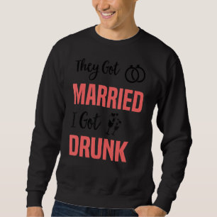They Got Married I Got Drunk   Groomsmen & Bridesm Sweatshirt