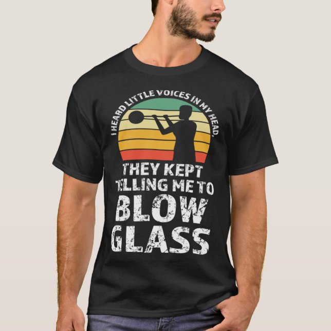 They kept telling me to blow glass Glassblowing T-Shirt (Front)