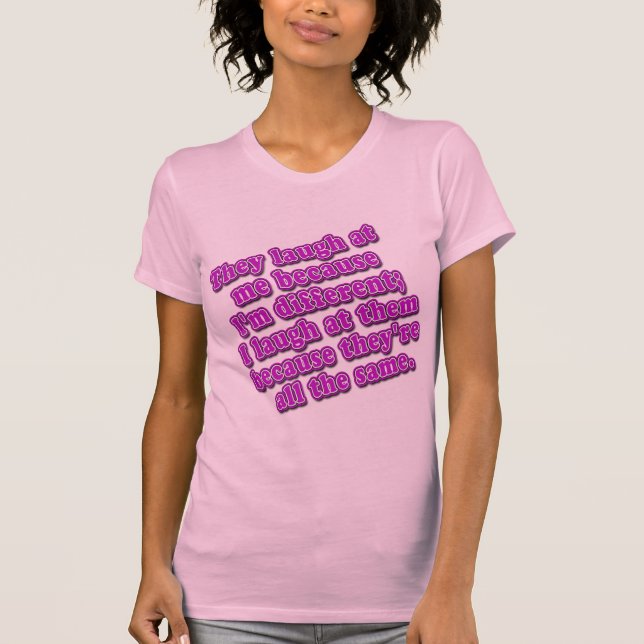 They Laugh at Me Because I'm Different Tshirts (Front)