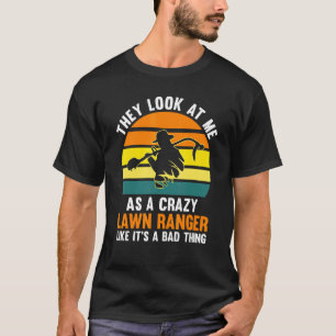 They look at me as a craxy lawn ranger lawn mower T-Shirt