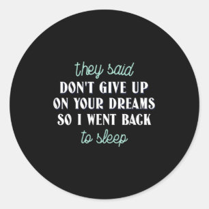 They Said Don’t Give Up On Your Dreams So I Went T Classic Round Sticker