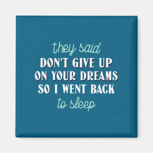 They Said Don’t Give Up On Your Dreams So I Went T Magnet