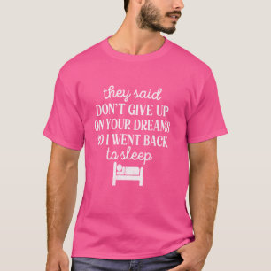 They Said Dont Give Up On Your Dream So I Went Bac T-Shirt