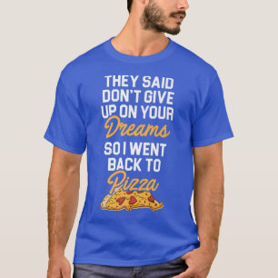 They Said Dont Give Up On Your Dreams Pizza Lover  T-Shirt