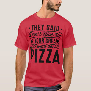 They Said Dont Give Up On Your Dreams Pizza Lover T-Shirt