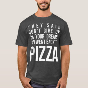 They Said Dont Give Up On Your Dreams Pizza Lover T-Shirt