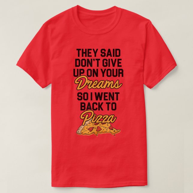 They Said Don't Give Up On Your Dreams Pizza Lover T-Shirt (Design Front)