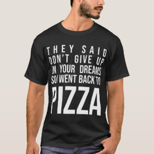 They Said Don't Give Up On Your Dreams Pizza Lover T-Shirt