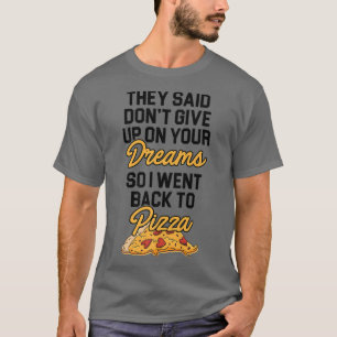 They Said Dont Give Up On Your Dreams Pizza Lover  T-Shirt