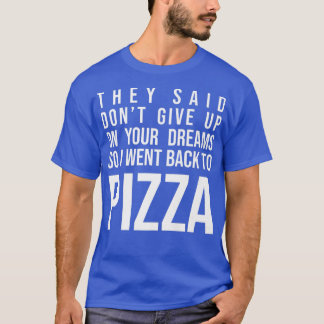 They Said Dont Give Up On Your Dreams Pizza Lover  T-Shirt