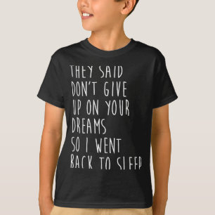 They Said Dont Give Up On Your Dreams So I Went Ba T-Shirt