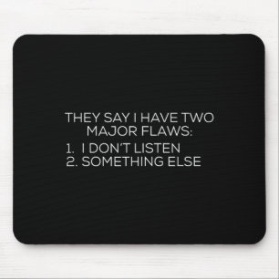 They Say I Have Two Major Flaws I Dont Listen Soin Mouse Mat