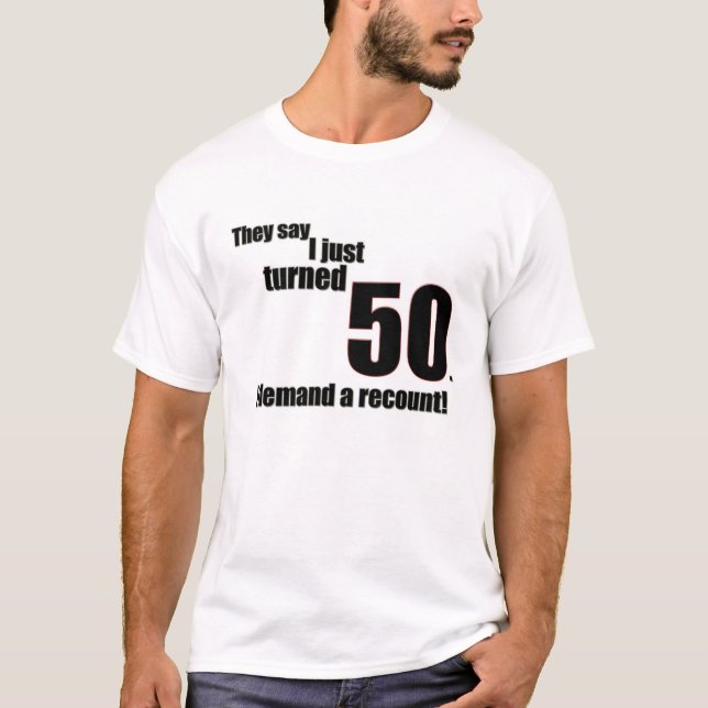 They say I just turned 50. I demand a recount! T-Shirt (Front)